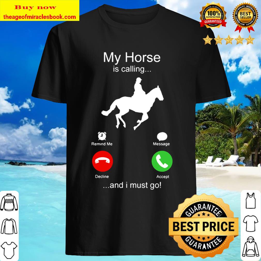 My Horse is calling and I must go Shirt, Hoodie, Tank top, Sweater