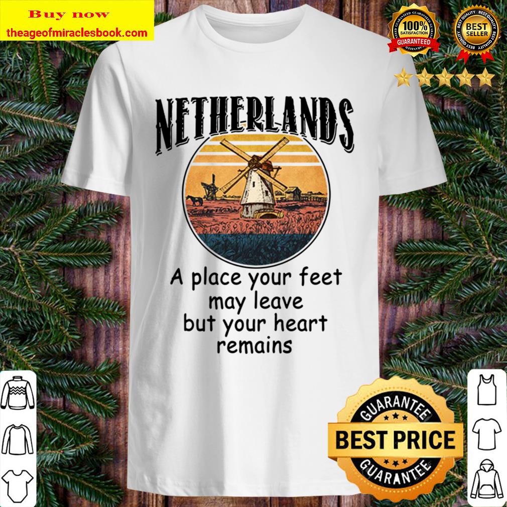 NETHERLANDS FEET MAY LEAVE HEART REMAINS Shirt, Hoodie, Tank top, Sweater