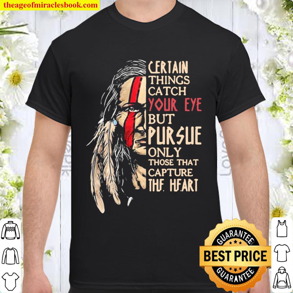 Native certain things catch your eye but pursue only those that captur Shirt