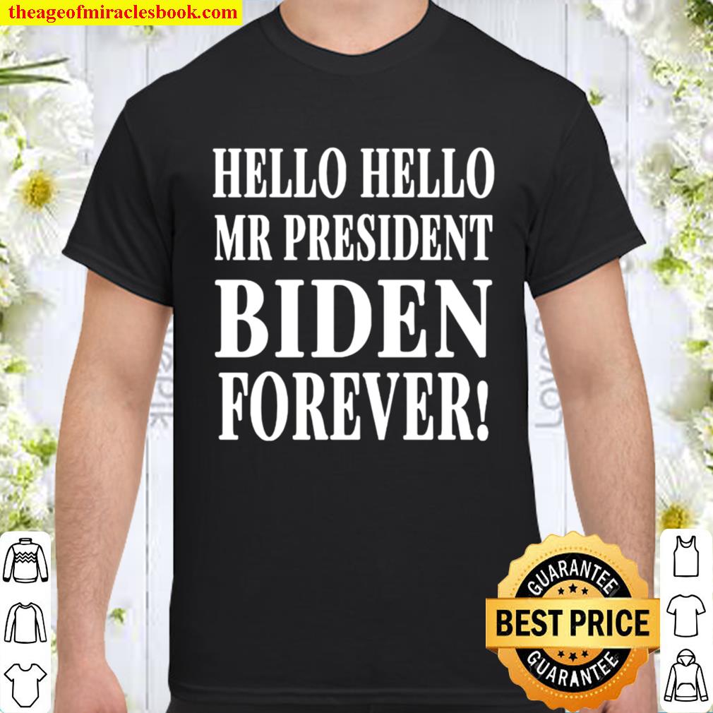Official Hello Hello Mr President Biden Forever Shirt, Hoodie, Long Sleeved, SweatShirt