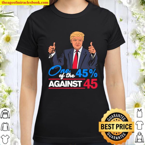One of the 45 Percent Against 45 Anti Trump Biden Harris 2020 T-Shirt Classic Women T-Shirt