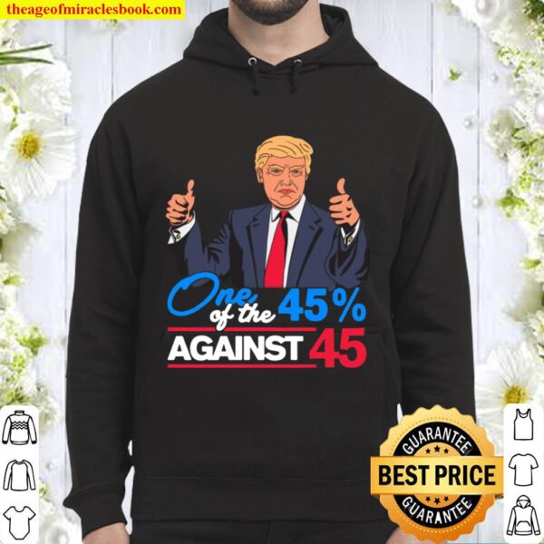 One of the 45 Percent Against 45 Anti Trump Biden Harris 2020 T-Shirt Hoodie