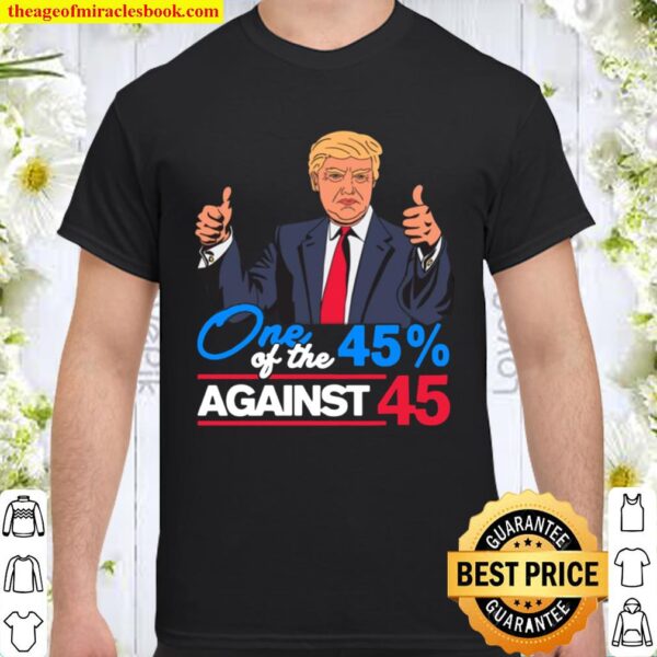 One of the 45 Percent Against 45 Anti Trump Biden Harris 2020 T-Shirt Shirt