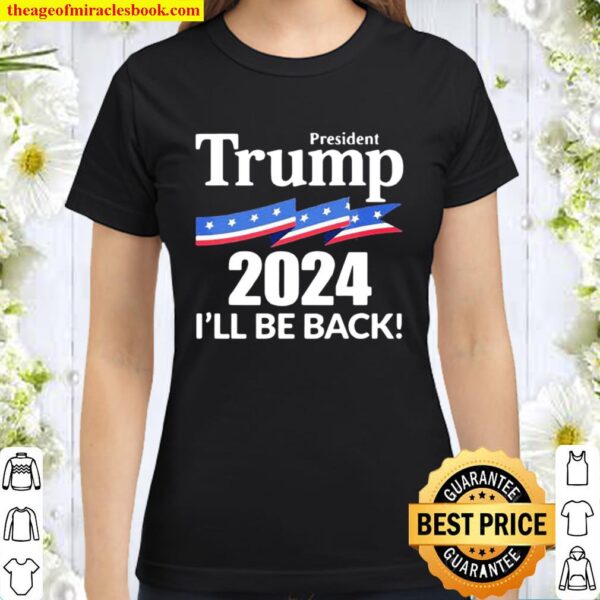 President Trump 2024 I’ll Be Back American Flag Classic Women T-Shirt