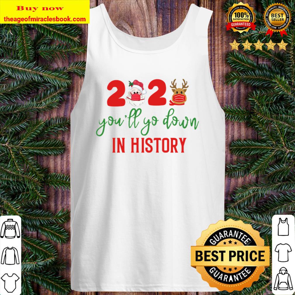 Quarantine Christmas 2020 Shirts You_ll Go Down in History Matching Fa Tank Top