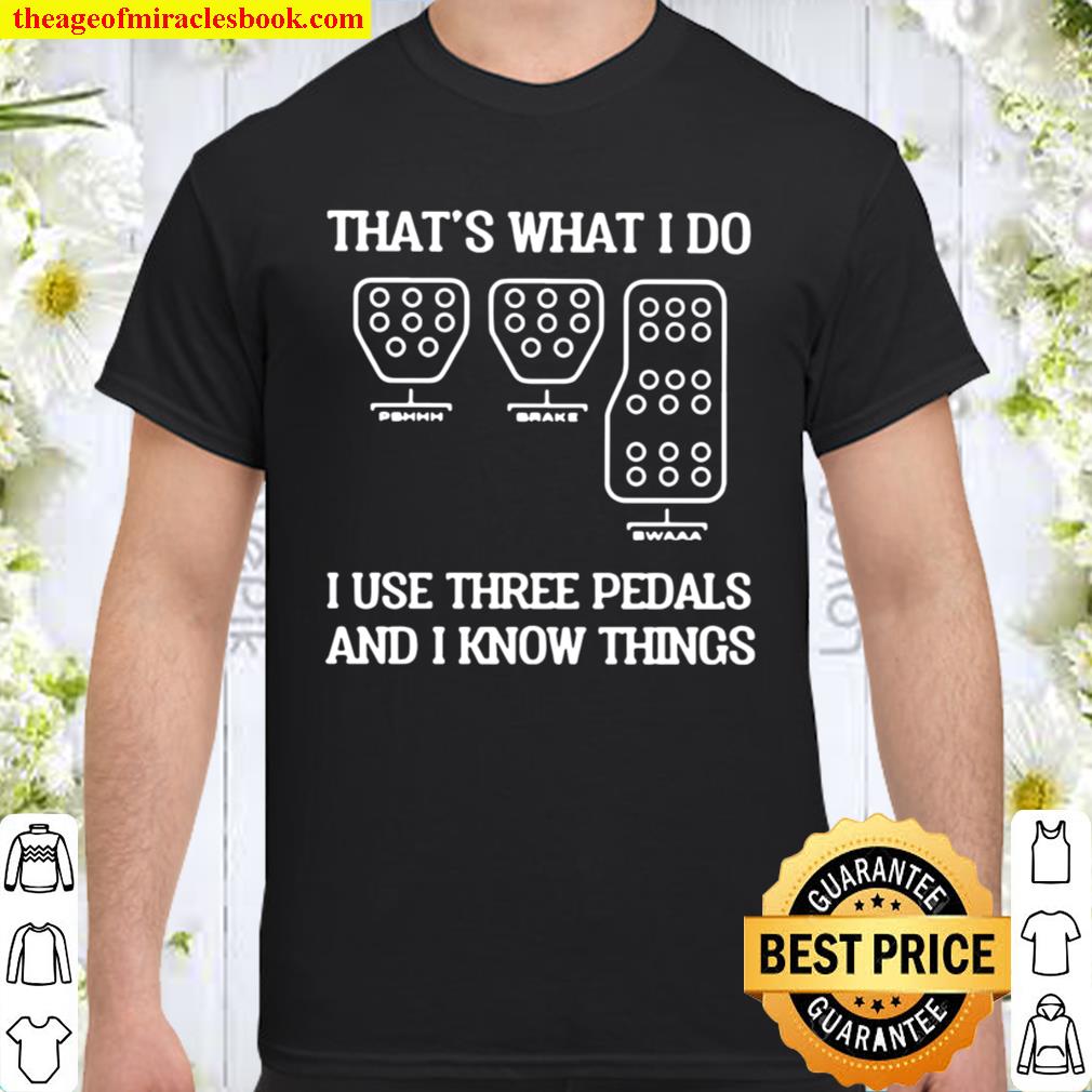 Racing That’s what I do I use three pedals and I know things Shirt, Hoodie, Long Sleeved, SweatShirt