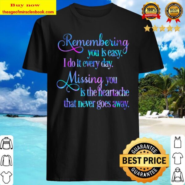 Remembering you is easy. I do it every day, Mising you is the heartach Shirt