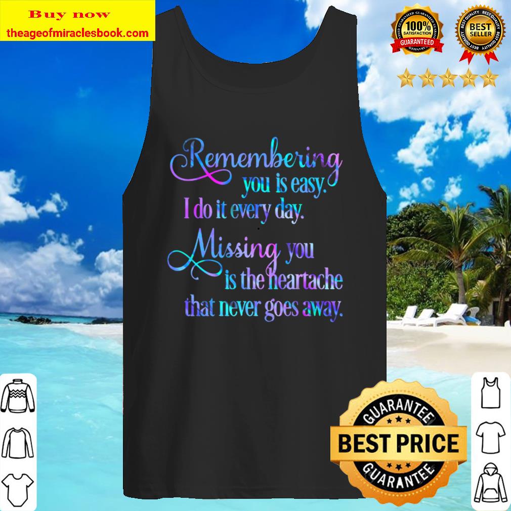 Remembering you is easy. I do it every day, Mising you is the heartach Tank Top