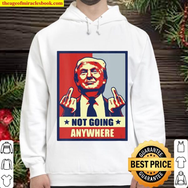 Republican Conservative Not Going Anywhere Donald Trum Hoodie