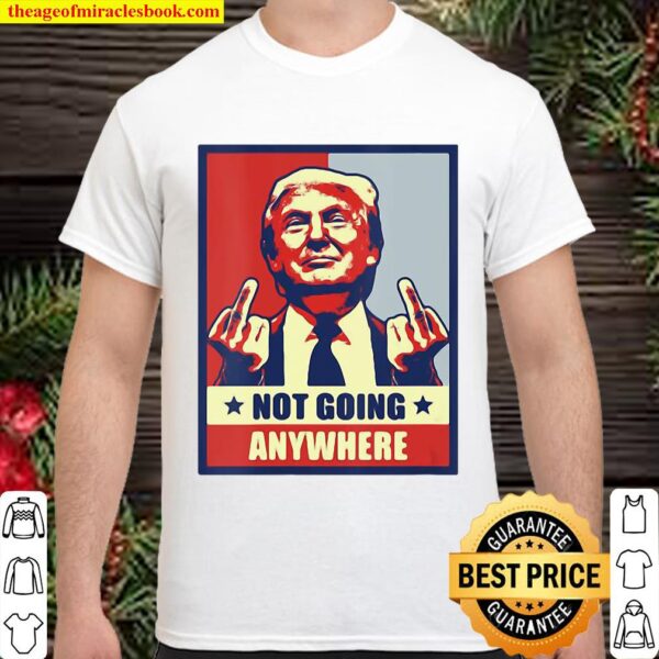 Republican Conservative Not Going Anywhere Donald Trum Shirt