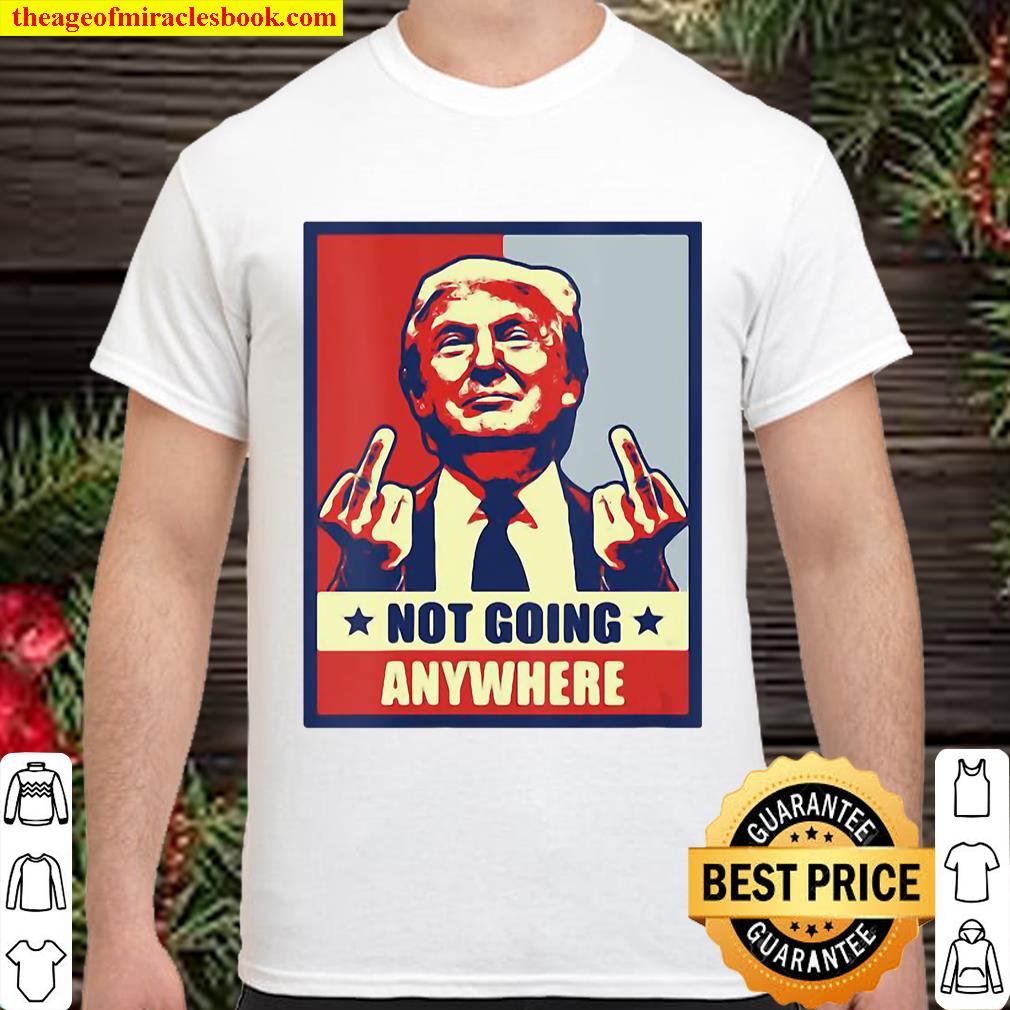Republican Conservative Not Going Anywhere Donald Trump Shirt