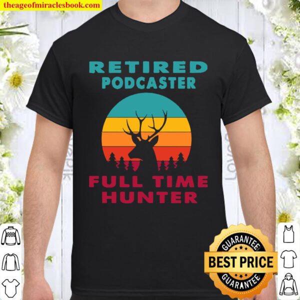 Retired Podcaster Full Time Hunter Hunting Retirement Shirt
