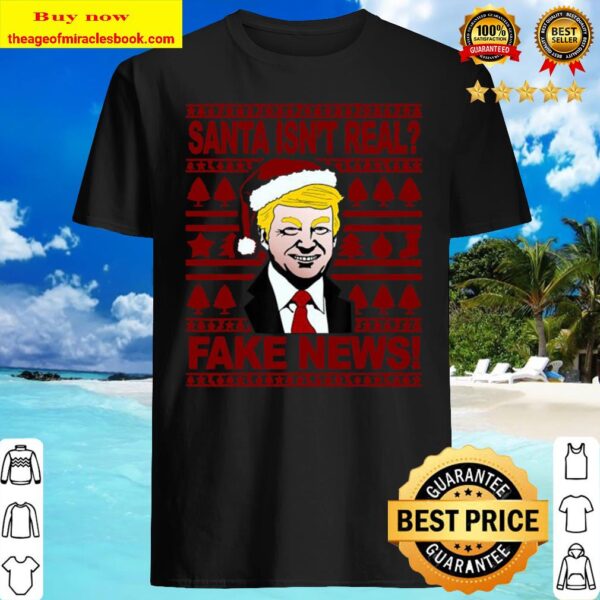 Santa Isn’t Real Fake News Trump Wear Hat Santa Christmas Shirt
