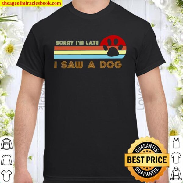 Sorry I’m Late I Saw A Dog Shirt