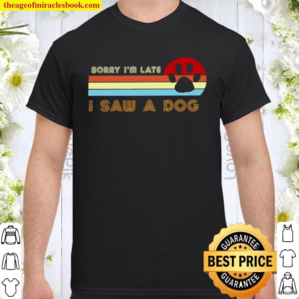 Sorry I’m Late I Saw A Dog Shirt, Hoodie, Long Sleeved, SweatShirt