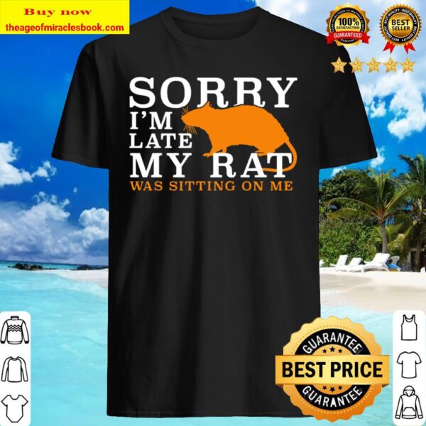 Sorry I’m late Rat was sitting on me Shirt