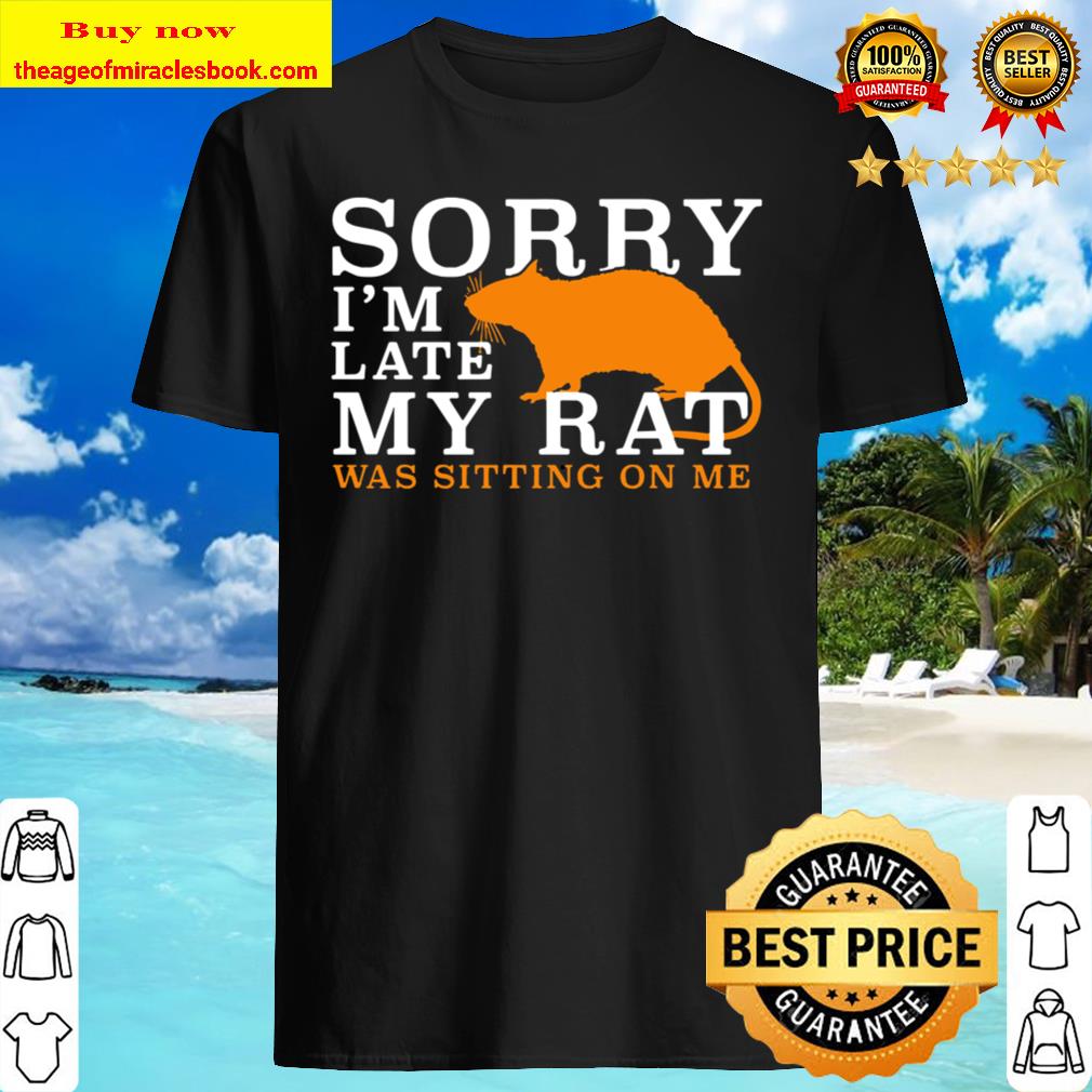 Sorry I’m late Rat was sitting on me Shirt, Hoodie, Tank top, Sweater