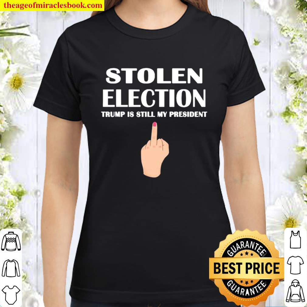 Stolen Election Trump Is Still My President Donald Trump 2021 Classic Women T-Shirt