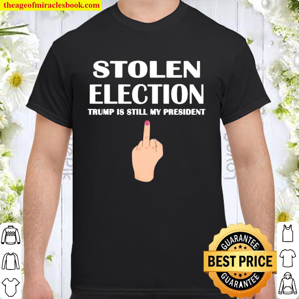 Stolen Election Trump Is Still My President Donald Trump 2021 Shirt, Hoodie, Long Sleeved, SweatShirt