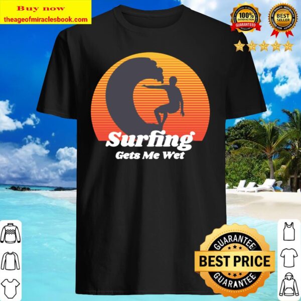 Surfing Gets Me Wet Shirt