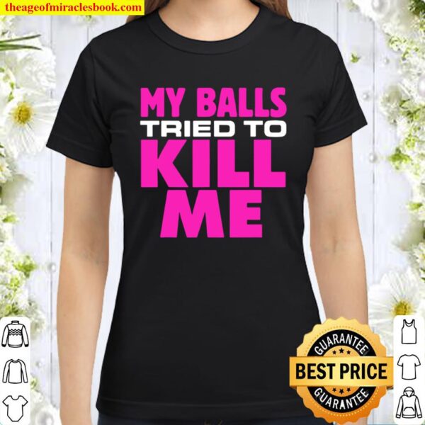 Testicular cancer my balls tried to kill me cyst hernia Classic Women T-Shirt