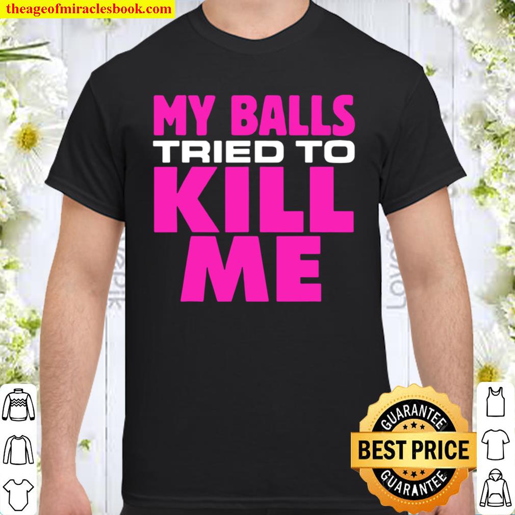 Testicular cancer my balls tried to kill me cyst hernia Shirt, Hoodie, Long Sleeved, SweatShirt