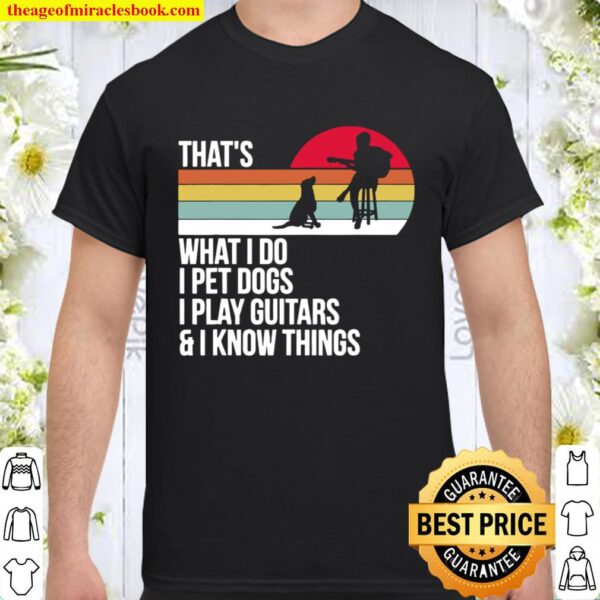 That What I Do I Pet Dogs I Play Guitars _ I Know Things Vintage Shirt