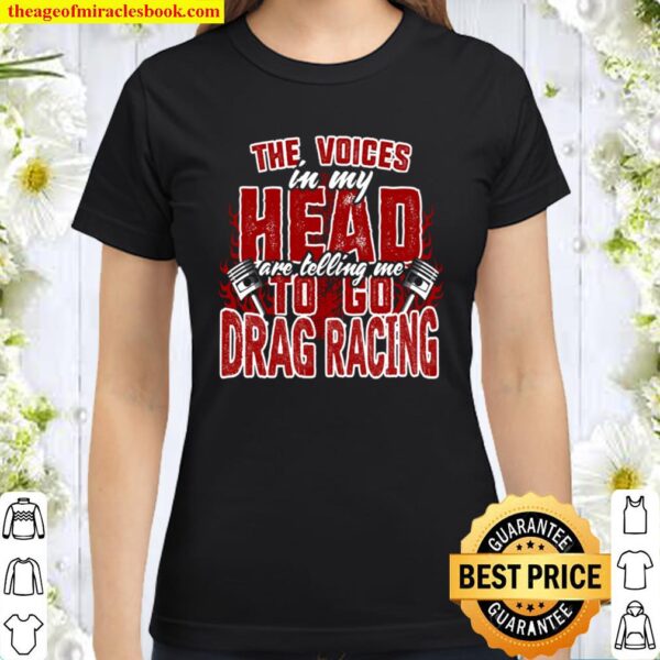 The Voices In My Head Are Telling Me To Go Drag Racing Classic Women T-Shirt