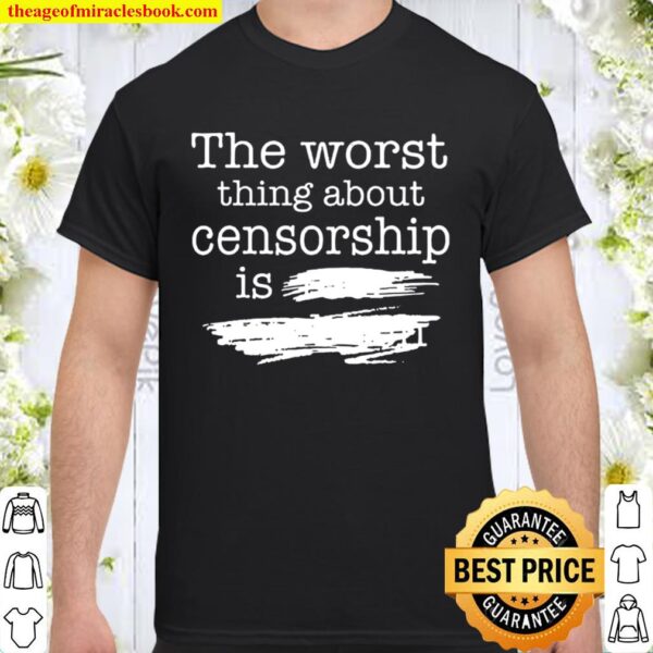 The Worst Thing About Censorship Shirt