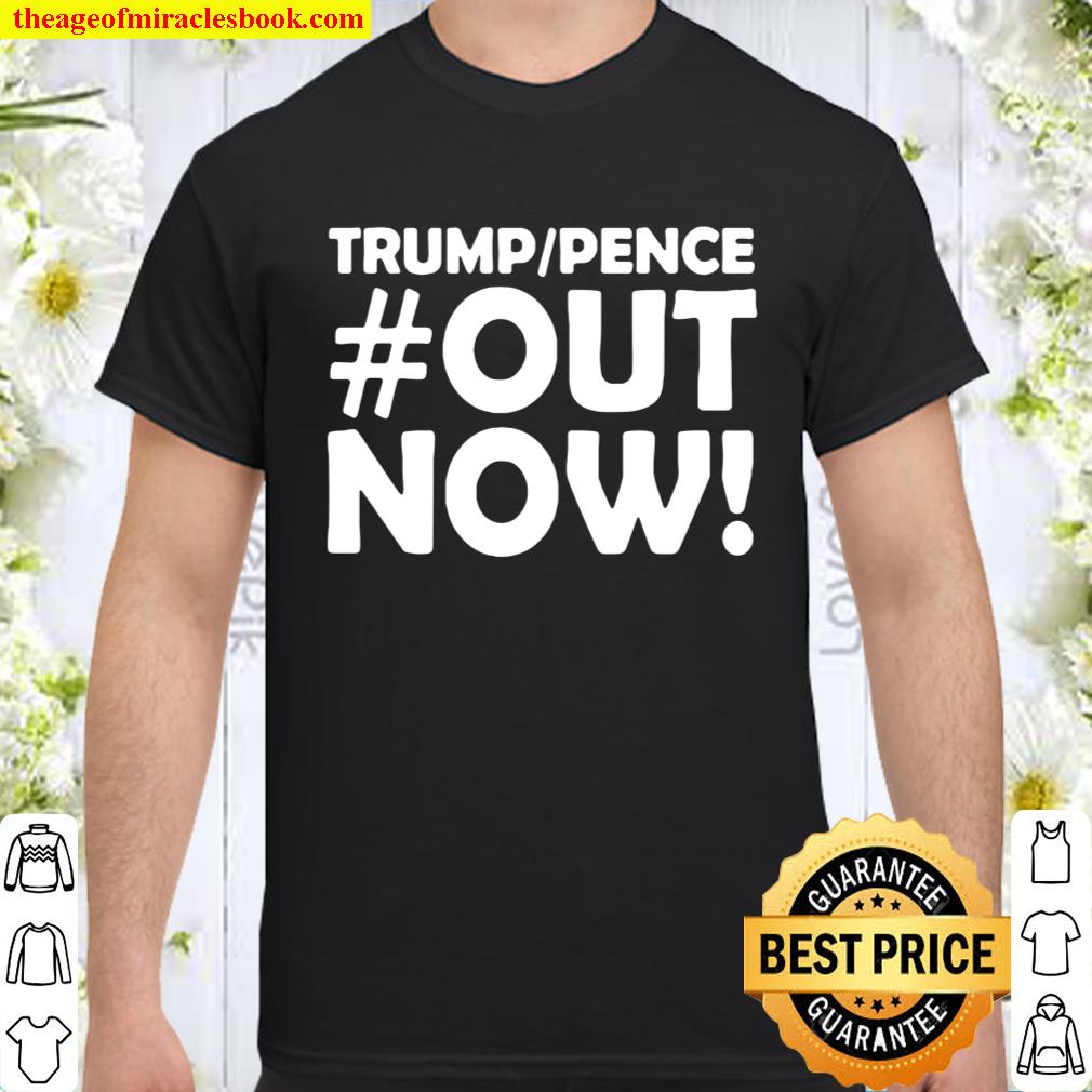 Trump Pence Out Now 2020 Shirt, hoodie, tank top, sweater