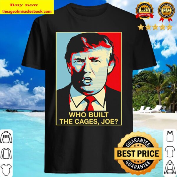 Trump Who Built The Cages Joe Shirt