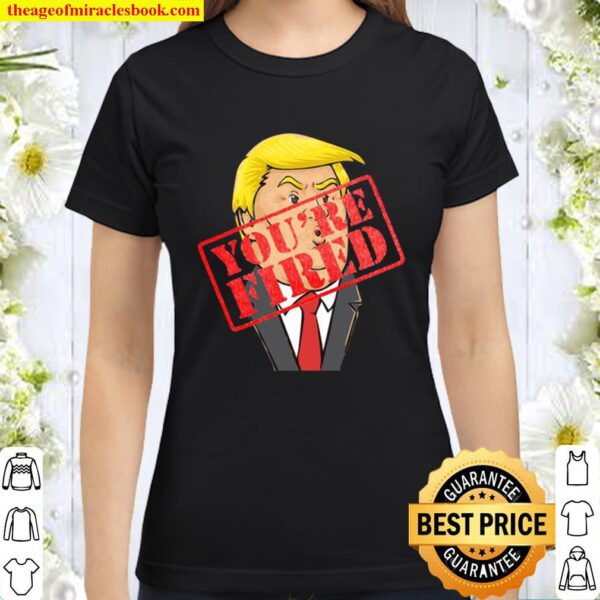 Trump You’re Fired Election Classic Women T-Shirt