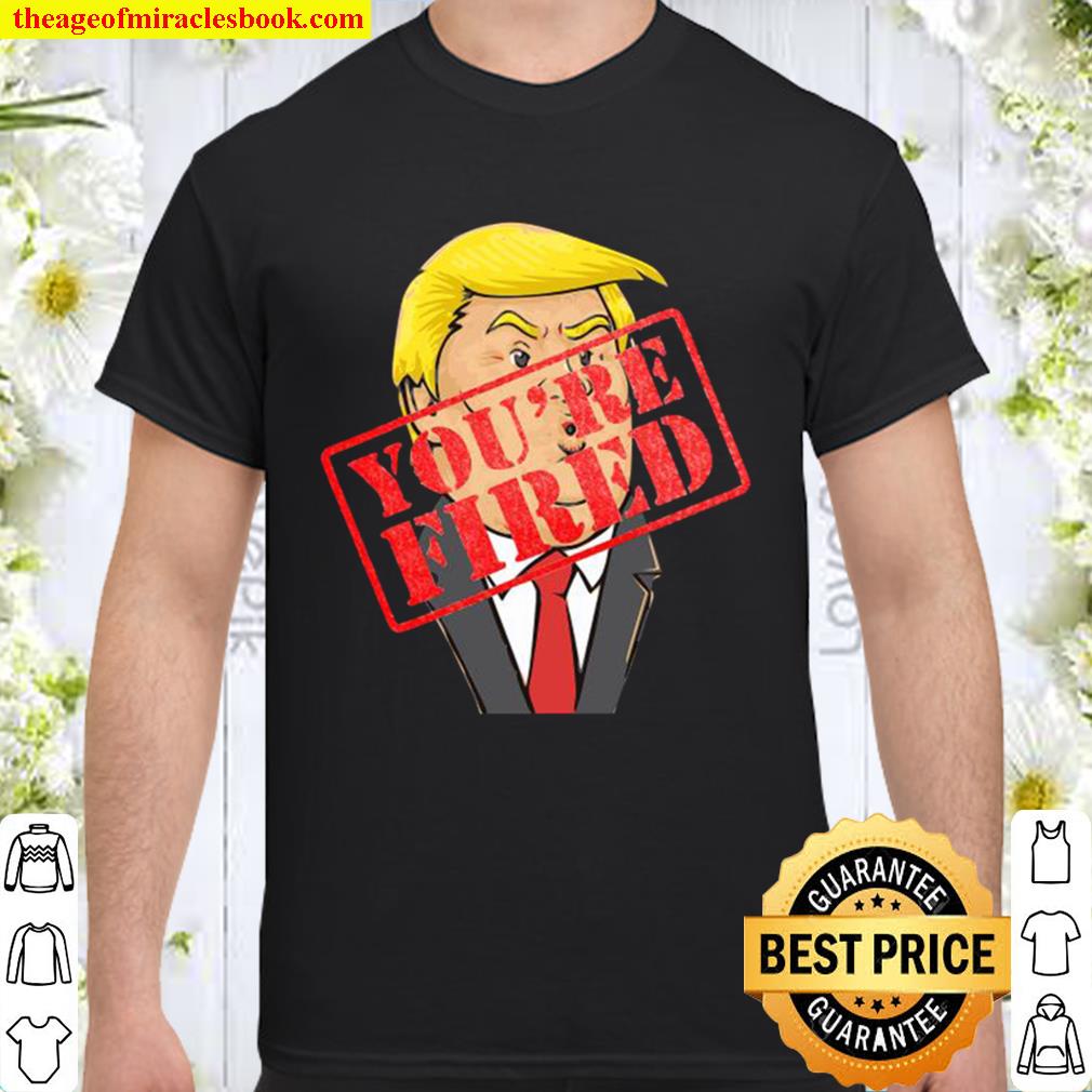 Trump You’re Fired Election Shirt, Hoodie, Long Sleeved, SweatShirt