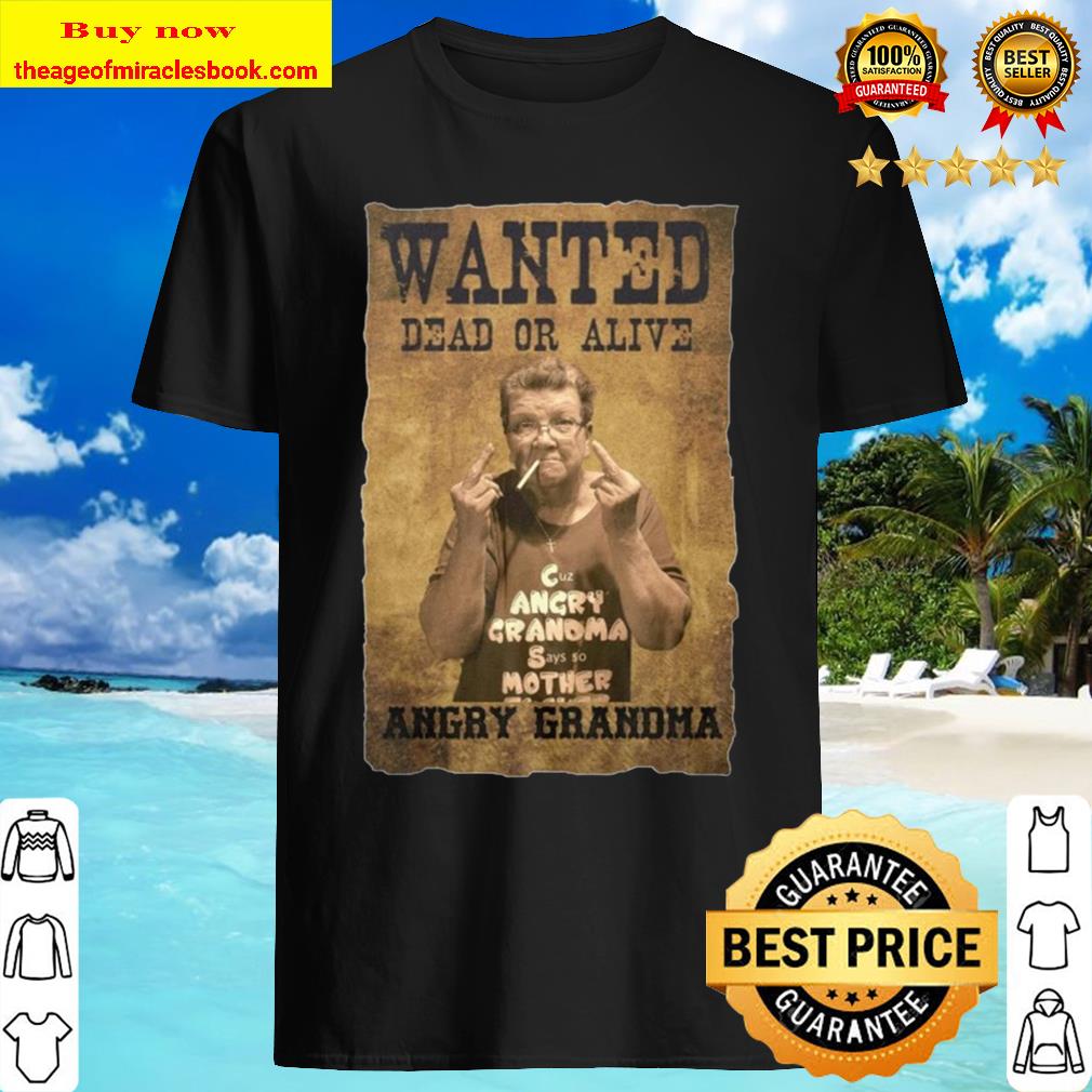 Wanted Dead Or Alive Angry Grandma Shirt, Hoodie, Tank top, Sweater