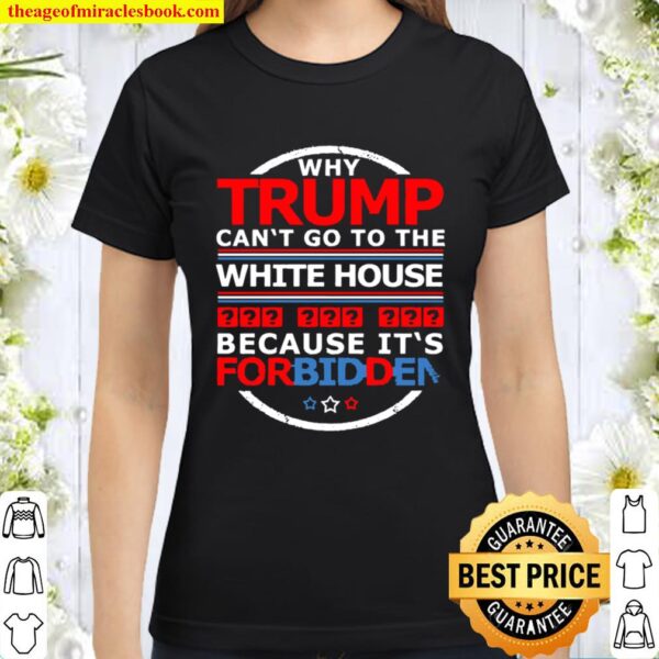 Why Trump can’t go to the white house because it’s for Biden Classic Women T-Shirt