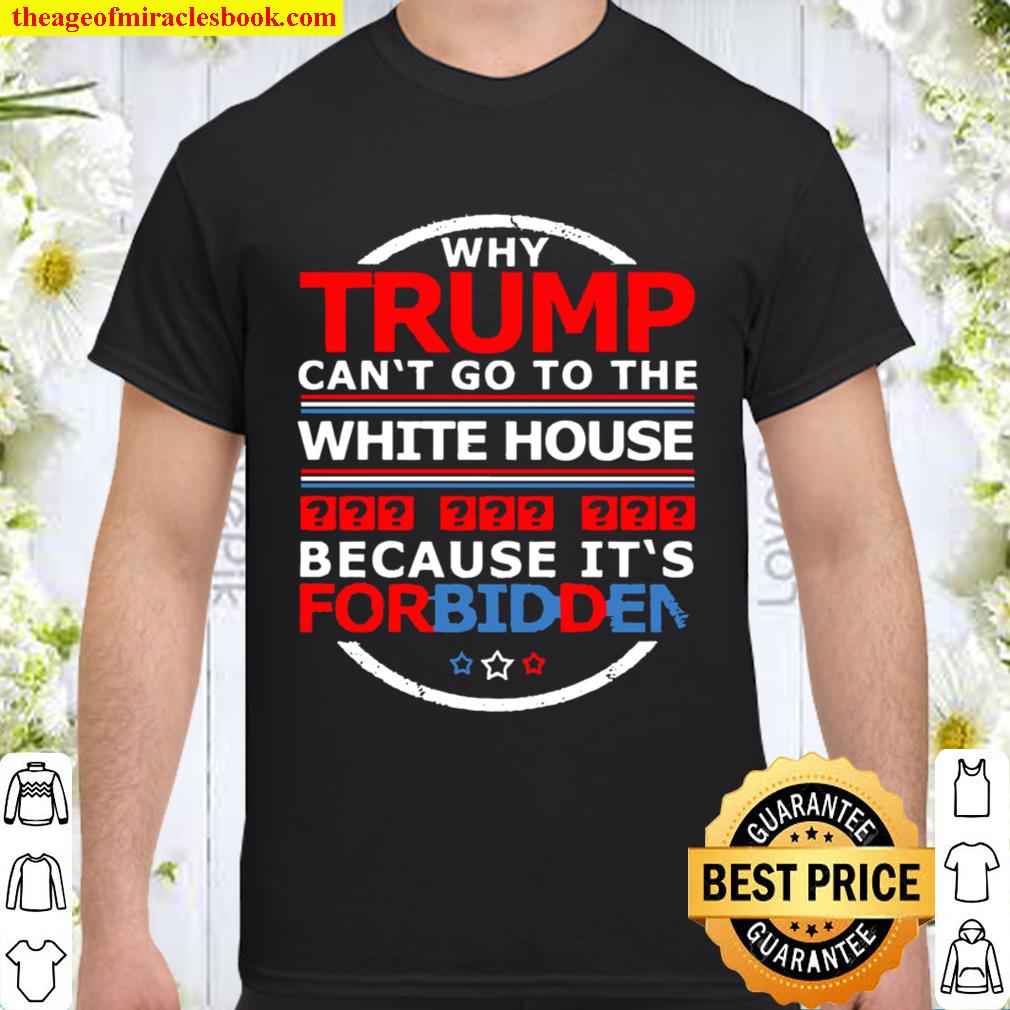 Why Trump can’t go to the white house because it’s for Biden Shirt, Hoodie, Long Sleeved, SweatShirt