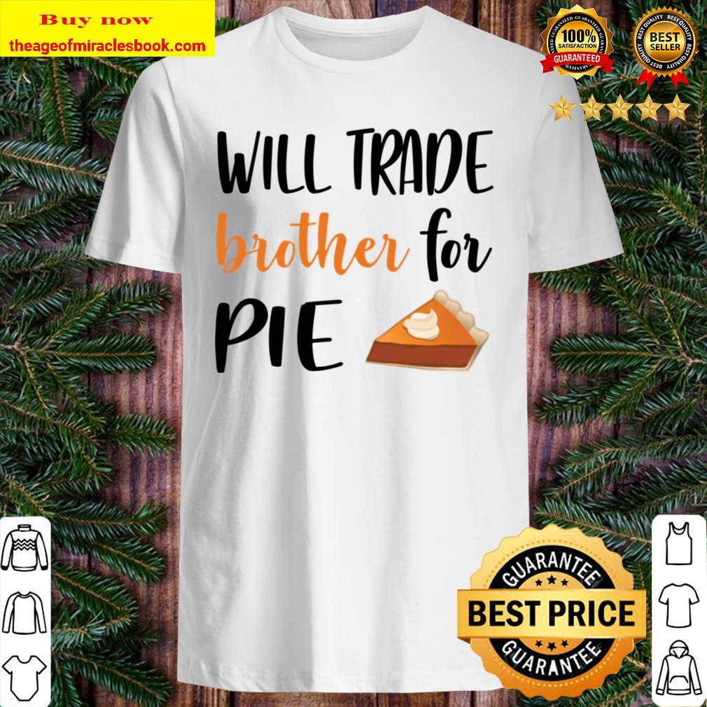 Will trade brother for pie Shirt, Hoodie, Tank top, Sweater