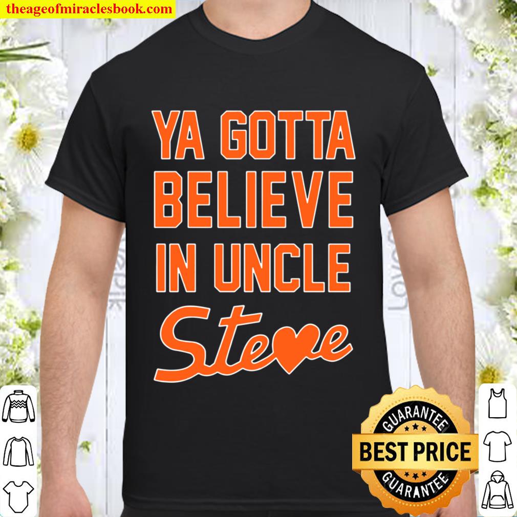 Ya Gotta Believe In Uncle Steve Shirt, Hoodie, Long Sleeved, SweatShirt