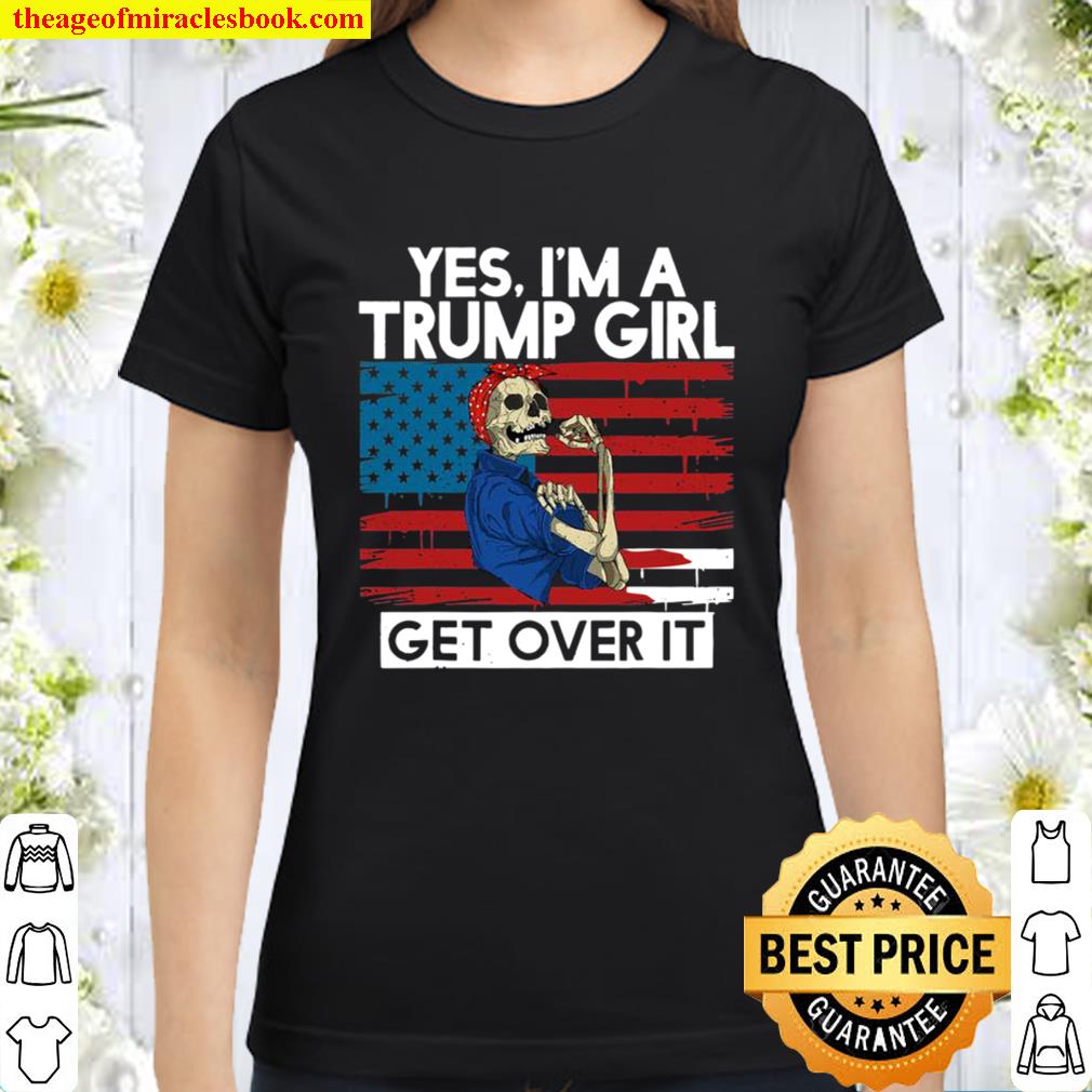 Yes I’m A Trump Girl Get Over It Skull American Flag Classic Women T-Shirt