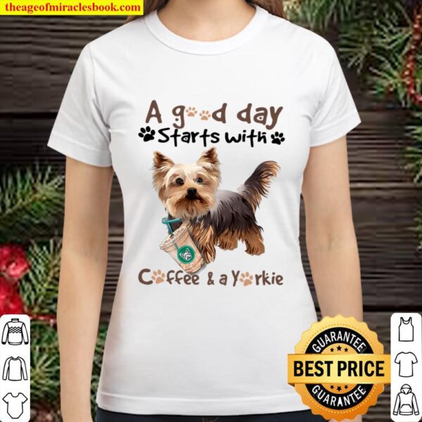 Yorkshire Terrier A Good Day Starts With Coffee And A Yorkie Classic Women T-Shirt