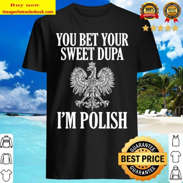 You Bet Your Sweet Dupa I_m Polish Shirt