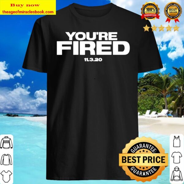 You’re Fired Trump Loses Election President Shirt