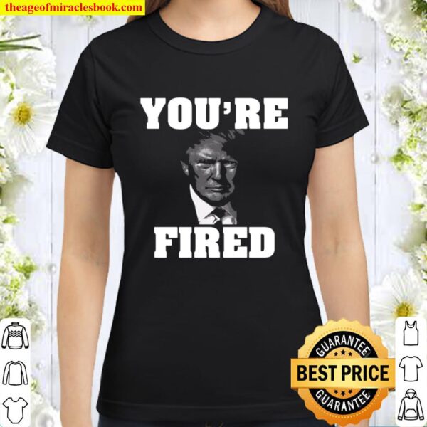 You’re fired donald trump 2020 Classic Women T-Shirt