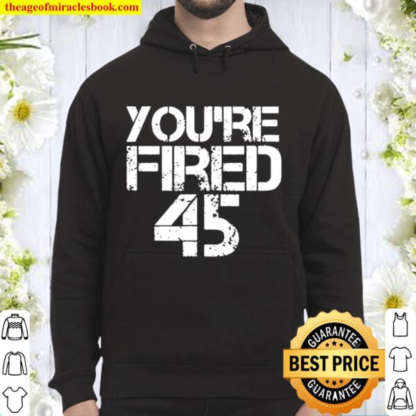 you-re-fired-impeach-45-president-donald-trump-shirt-Unisex Hoodie