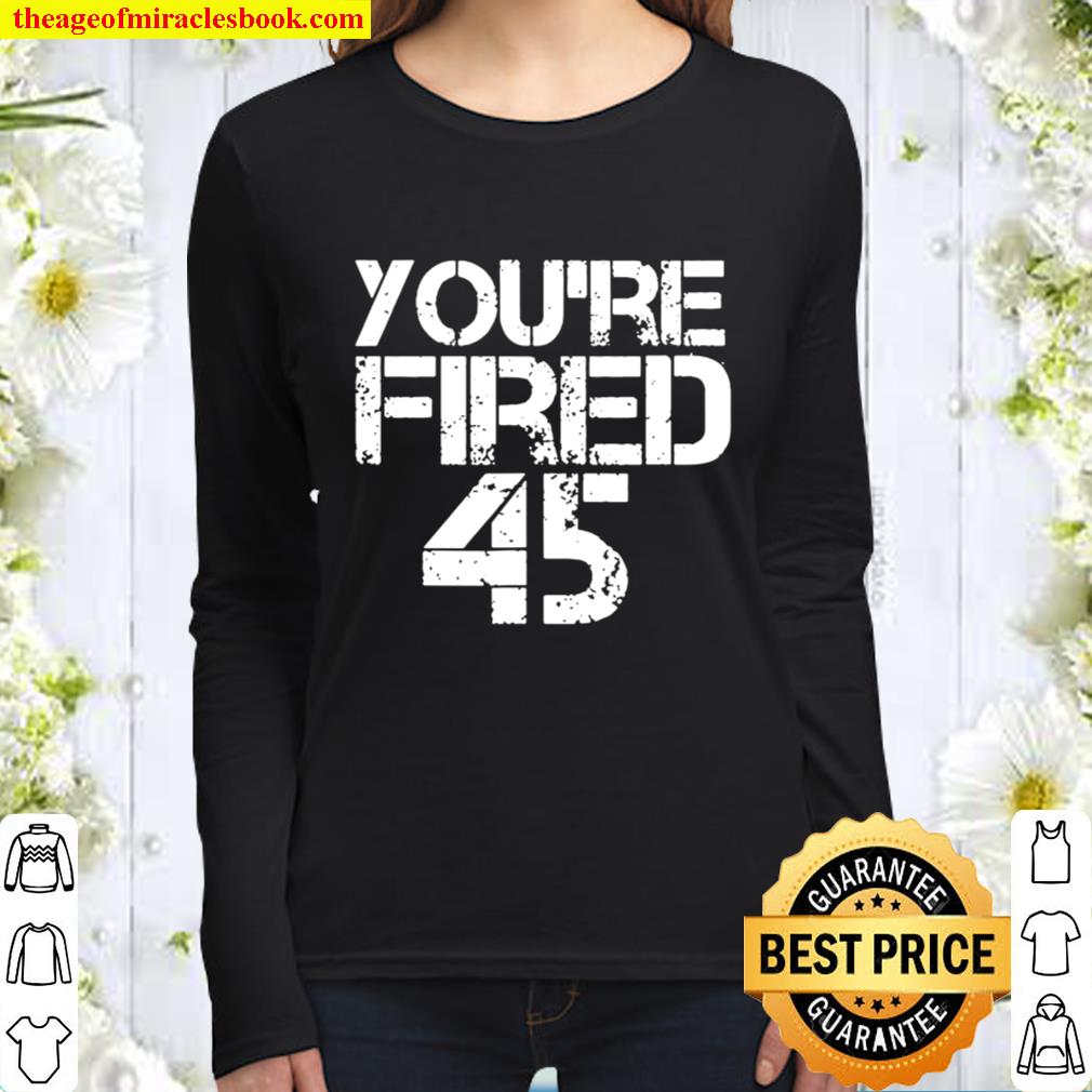 you-re-fired-impeach-45-president-donald-trump-shirt-Unisex Women Long Sleeved