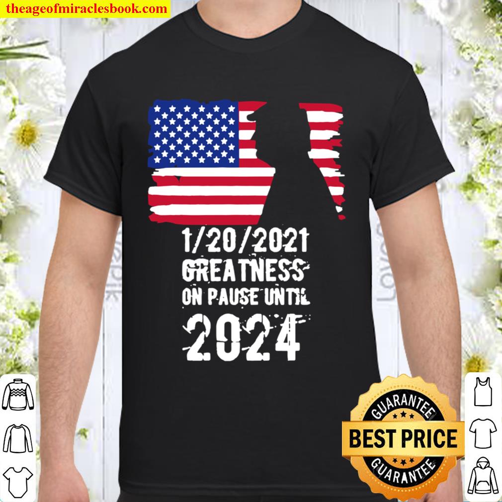 01202021 Greatness On Pause Until 2024 Pro Donald Trump USA Flag Shirt