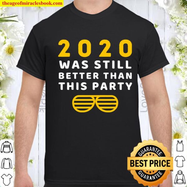 2020 Was Still Better Than This Party Funny New Year Shirt