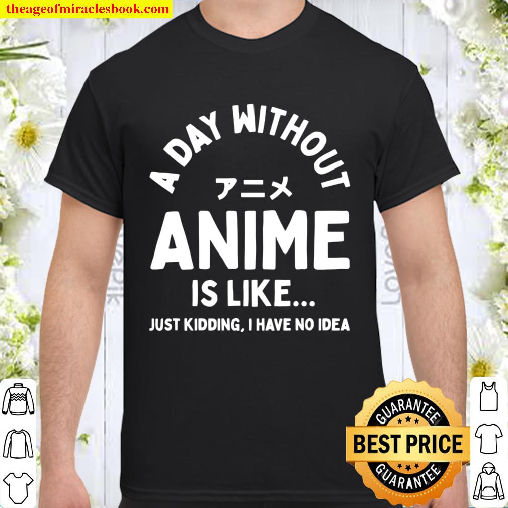 A Day Without Anime is Like Just Kidding I Have No Idea Anime Lover limited Shirt, Hoodie, Long Sleeved, SweatShirt