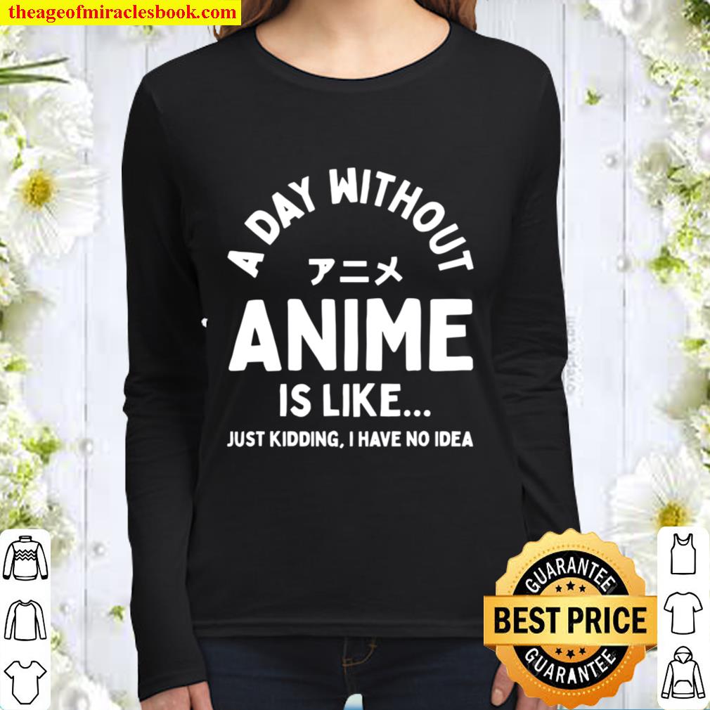 A Day Without Anime is Like Just Kidding I Have No Idea Anime Lover Women Long Sleeved