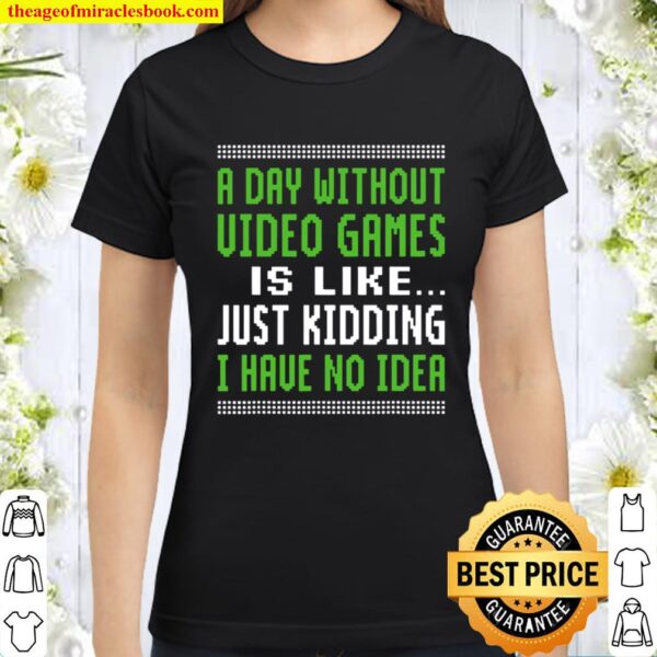 A Day Without Video Games Is Like Just Hiding I Have No Idea Christmas Classic Women T-Shirt